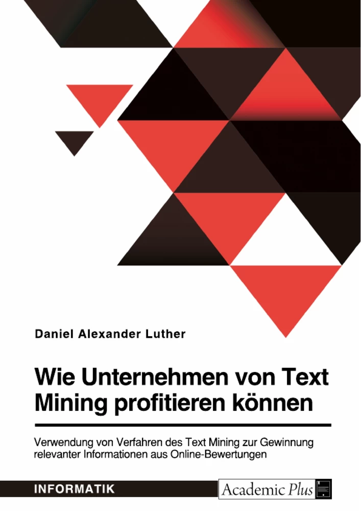 Titel: Wie Unternehmen von Text Mining profitieren können. Verwendung von Verfahren des Text Mining zur Gewinnung relevanter Informationen aus Online-Bewertungen