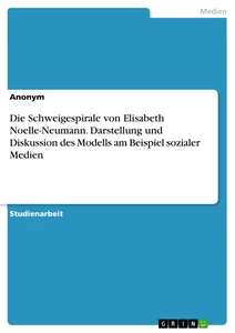 Titel: Die Schweigespirale von Elisabeth Noelle-Neumann. Darstellung und Diskussion des Modells am Beispiel sozialer Medien
