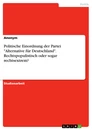 Titel: Politische Einordnung der Partei "Alternative für Deutschland". Rechtspopulistisch oder sogar rechtsextrem?