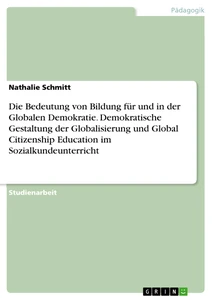 Titel: Die Bedeutung von Bildung für und in der Globalen Demokratie. Demokratische Gestaltung der Globalisierung und Global Citizenship Education im Sozialkundeunterricht