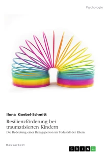 Title: Resilienzförderung bei traumatisierten Kindern. Die Bedeutung einer Bezugsperson im Todesfall der Eltern