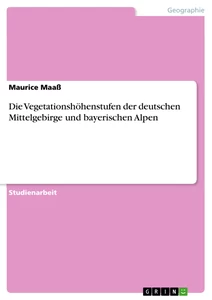 Titel: Die Vegetationshöhenstufen der deutschen Mittelgebirge und bayerischen Alpen