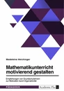 Titel: Mathematikunterricht motivierend gestalten. Empfehlungen von Grundschullehrern zur Motivation durch Eigenaktivität