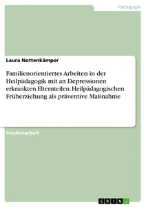 Título: Familienorientiertes Arbeiten in der Heilpädagogik mit an Depressionen erkrankten Elternteilen. Heilpädagogischen Früherziehung als präventive Maßnahme