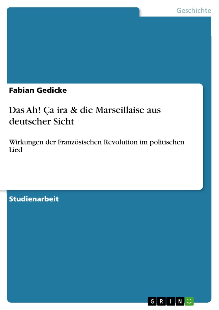 Título: Das "Ah! Ça ira" und die "Marseillaise" aus deutscher Sicht. Wirkungen der Französischen Revolution im politischen Lied