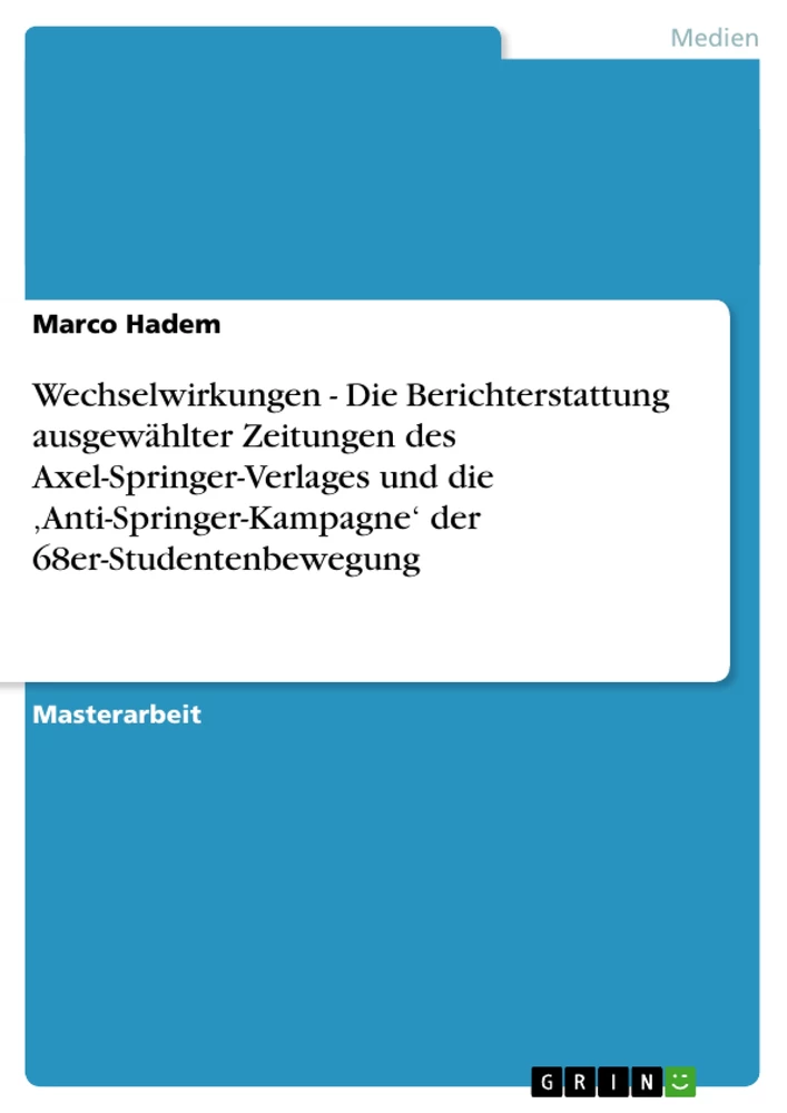 Titel: Wechselwirkungen - Die Berichterstattung ausgewählter Zeitungen des Axel-Springer-Verlages und die ‚Anti-Springer-Kampagne‘ der 68er-Studentenbewegung