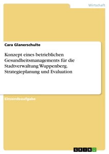 Titel: Konzept eines betrieblichen Gesundheitsmanagements für die Stadtverwaltung Wuppenberg. Strategieplanung und Evaluation