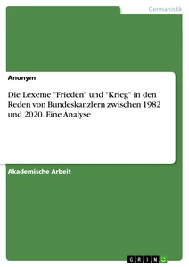 Titel: Die Lexeme "Frieden" und "Krieg" in den Reden von Bundeskanzlern zwischen 1982 und 2020. Eine Analyse