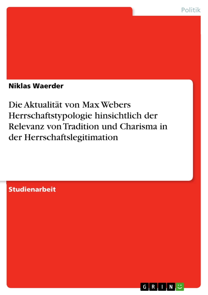 Title: Die Aktualität von Max Webers Herrschaftstypologie hinsichtlich der Relevanz von Tradition und Charisma in der Herrschaftslegitimation