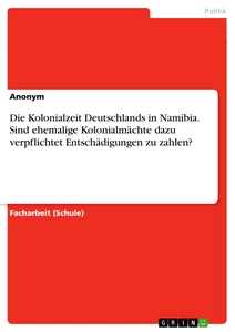 Title: Die Kolonialzeit Deutschlands in Namibia. Sind ehemalige Kolonialmächte dazu verpflichtet Entschädigungen zu zahlen?