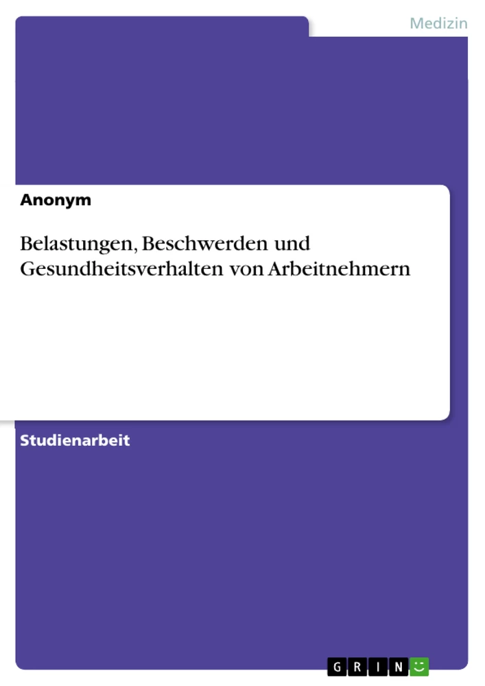 Titel: Belastungen, Beschwerden und Gesundheitsverhalten von Arbeitnehmern