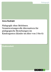 Title: Pädagogik ohne Belohnen. Verantwortungsvolle Alternativen für pädagogische Beziehungen im Kindergarten (Kinder im Alter von 3 bis 6)