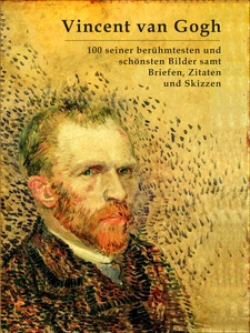 Titel: Vincent van Gogh: 100 seiner berühmtesten und schönsten Bilder samt Briefen, Zitaten und Skizzen