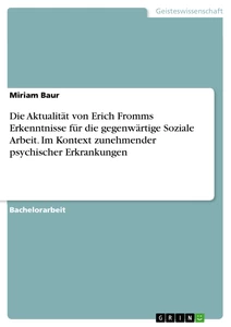 Titel: Die Aktualität von Erich Fromms Erkenntnisse für die gegenwärtige Soziale Arbeit. Im Kontext zunehmender psychischer Erkrankungen
