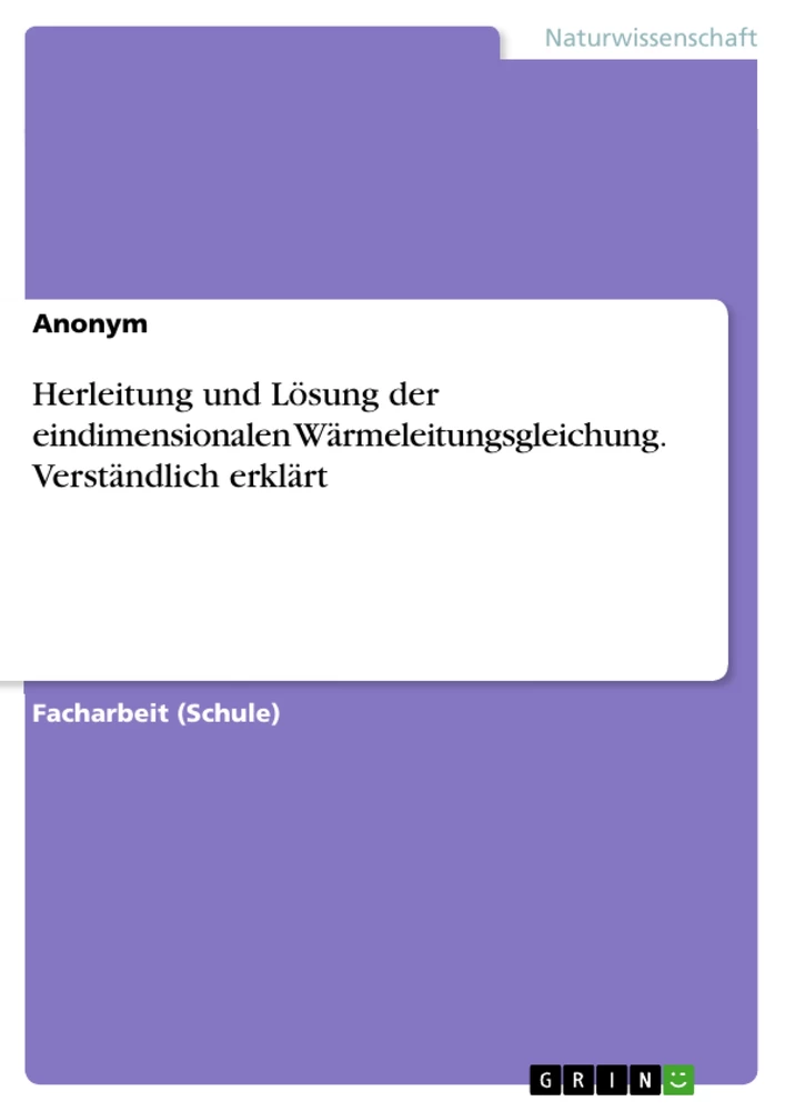 Titel: Herleitung und Lösung der eindimensionalen Wärmeleitungsgleichung. Verständlich erklärt