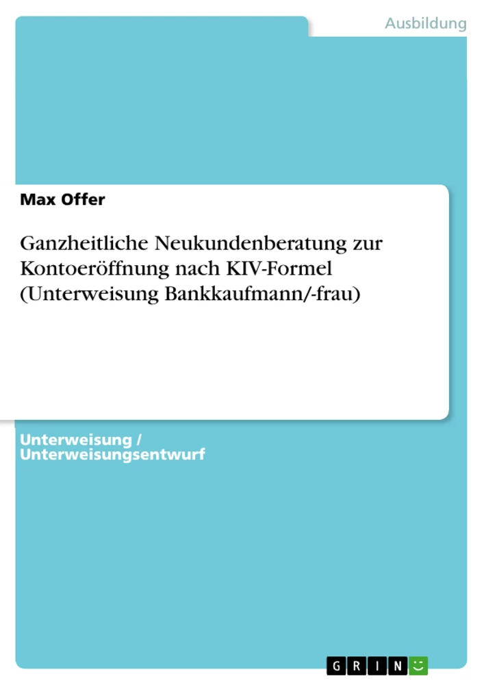 Titel: Ganzheitliche Neukundenberatung zur Kontoeröffnung nach KIV-Formel (Unterweisung Bankkaufmann/-frau)