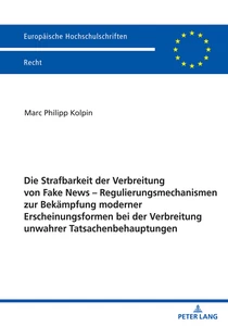 Title: Die Strafbarkeit der Verbreitung von Fake News – Regulierungsmechanismen zur Bekämpfung moderner Erscheinungsformen bei der Verbreitung unwahrer Tatsachenbehauptungen