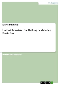 Titel: Unterrichtsskizze: Die Heilung des blinden Bartimäus