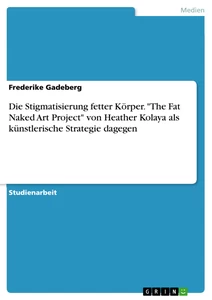 Title: Die Stigmatisierung fetter Körper. "The Fat Naked Art Project" von Heather Kolaya als künstlerische Strategie dagegen