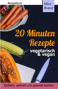 Titel: 20 Minuten Rezepte - vegetarisch und vegan: Einfach, schnell und gesund kochen
