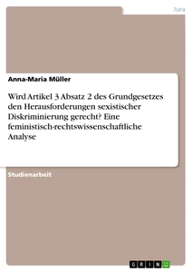 Titel: Wird Artikel 3 Absatz 2 des Grundgesetzes den Herausforderungen sexistischer Diskriminierung gerecht? Eine feministisch-rechtswissenschaftliche Analyse