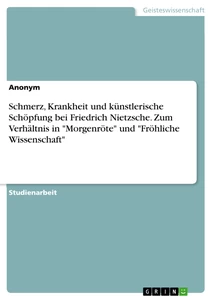 Titre: Schmerz, Krankheit und künstlerische Schöpfung bei Friedrich Nietzsche. Zum Verhältnis in "Morgenröte" und "Fröhliche Wissenschaft"