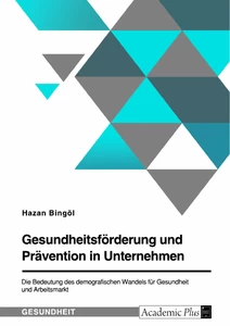 Titel: Gesundheitsförderung und Prävention in Unternehmen. Die Bedeutung des demografischen Wandels für Gesundheit und Arbeitsmarkt