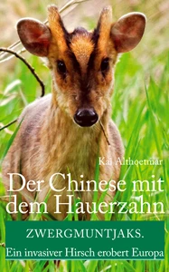 Titel: Der Chinese mit dem Hauerzahn. Zwergmuntjaks. Ein invasiver Hirsch erobert Europa