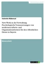 Titel: New Work in der Verwaltung. Psychologische Voraussetzungen von modernen Arbeits- und Organisationsformen für den öffentlichen Dienst in Bayern