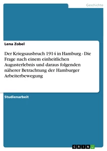Titel: Der Kriegsausbruch 1914 in Hamburg - Die Frage nach einem einheitlichen Augusterlebnis und daraus folgenden näherer Betrachtung der Hamburger Arbeiterbewegung