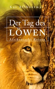 Titel: Der Tag des Löwen. Afrikanische Reisen