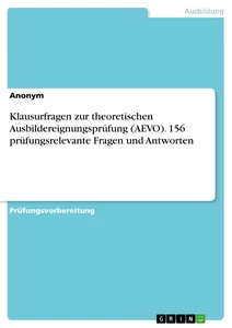 Titel: Klausurfragen zur theoretischen Ausbildereignungsprüfung (AEVO). 156 prüfungsrelevante Fragen und Antworten