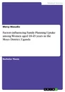 Title: Factors influencing Family Planning Uptake among Women aged 18-49 years in the Moyo District, Uganda