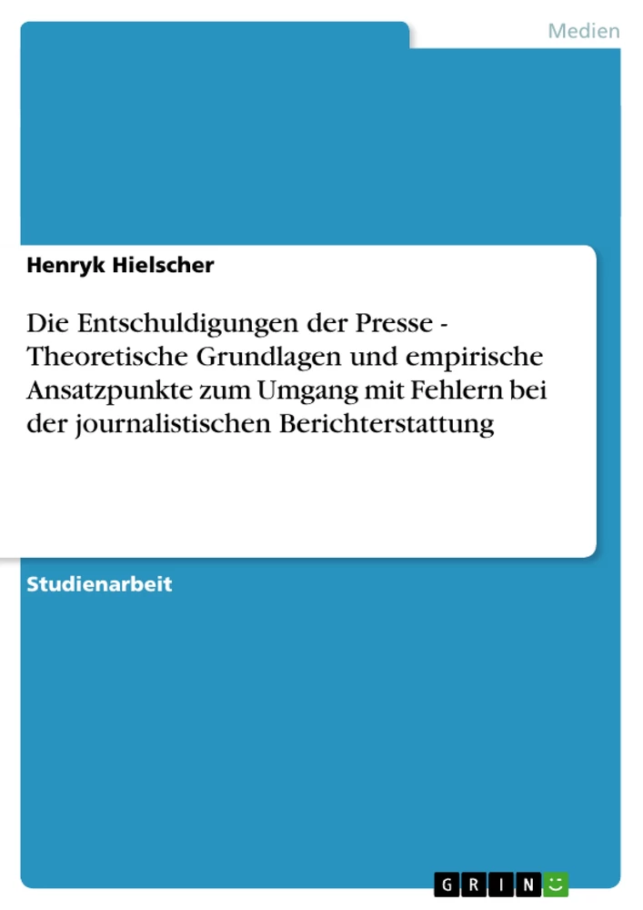 Title: Die Entschuldigungen der Presse - Theoretische Grundlagen und empirische Ansatzpunkte zum Umgang mit Fehlern bei der journalistischen Berichterstattung