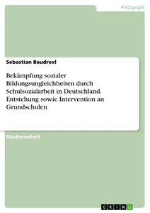 Titel: Bekämpfung sozialer Bildungsungleichheiten durch Schulsozialarbeit in Deutschland. Entstehung sowie Intervention an Grundschulen