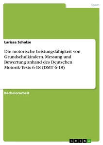 Titel: Die motorische Leistungsfähigkeit von Grundschulkindern. Messung und Bewertung anhand des Deutschen Motorik-Tests 6-18 (DMT 6-18)
