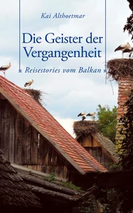Titel: Die Geister der Vergangenheit. Reisestories vom Balkan