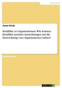 Titel: Konflikte in Organisationen. Wie können Konflikte positive Auswirkungen auf die Entwicklung von Organisationen haben?