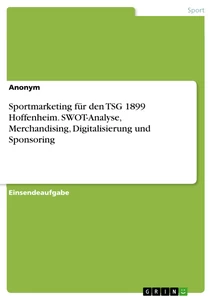 Titel: Sportmarketing für den TSG 1899 Hoffenheim. SWOT-Analyse, Merchandising, Digitalisierung und Sponsoring