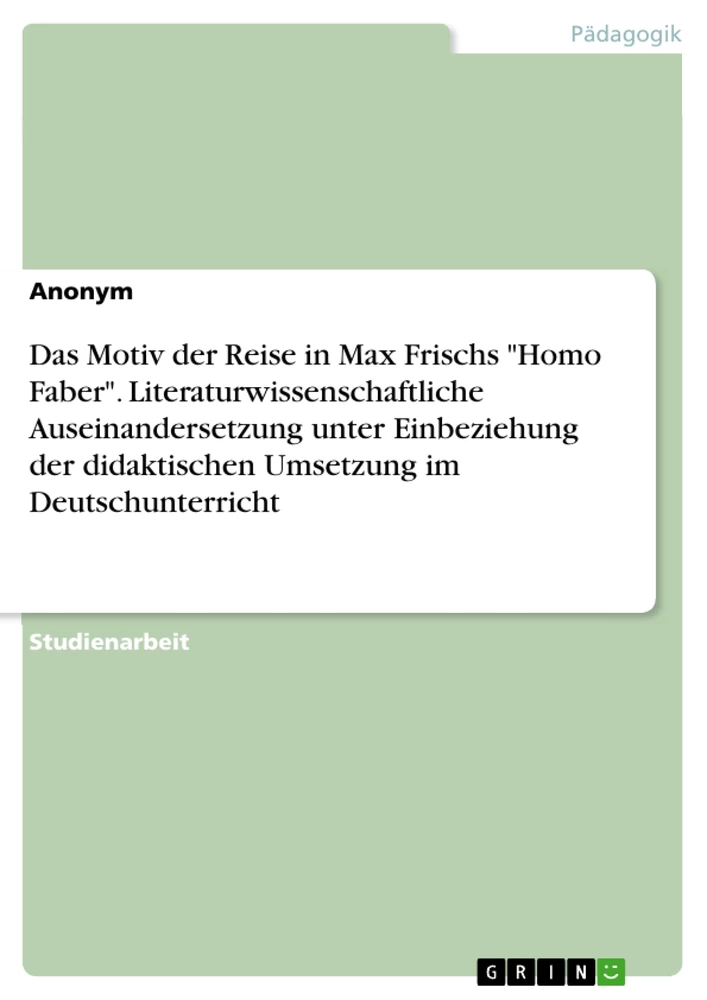 Título: Das Motiv der Reise in Max Frischs "Homo Faber". Literaturwissenschaftliche Auseinandersetzung unter Einbeziehung der didaktischen Umsetzung im Deutschunterricht