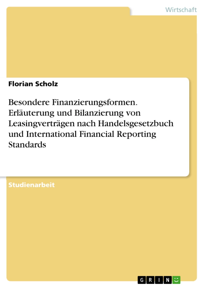 Title: Besondere Finanzierungsformen. Erläuterung und Bilanzierung von Leasingverträgen nach Handelsgesetzbuch und International Financial Reporting Standards