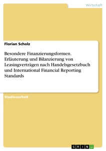 Titel: Besondere Finanzierungsformen. Erläuterung und Bilanzierung von Leasingverträgen nach Handelsgesetzbuch und International Financial Reporting Standards