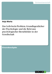 Titel: Das Leib-Seele-Problem, Grundlagenfächer der Psychologie und die Relevanz psychologischer Berufsfelder in der Gesellschaft