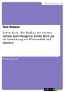 Título: Robert Koch - Der Einfluss der Arbeiten und die Auswirkung von Robert Koch auf die Entwicklung von Wissenschaft und Industrie