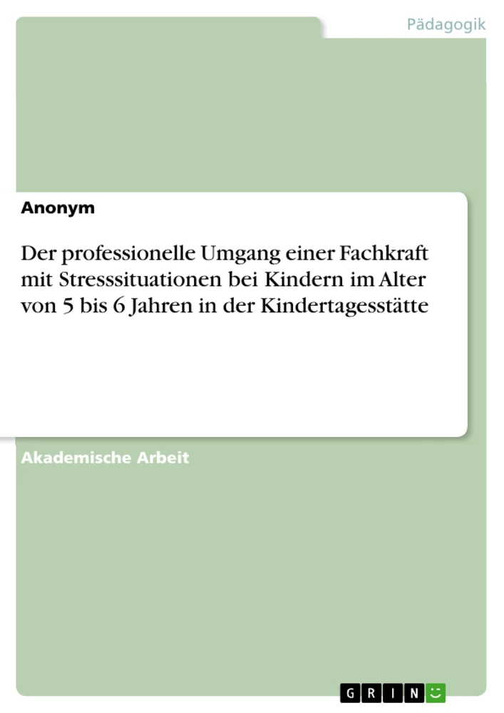 Titre: Der professionelle Umgang einer Fachkraft mit Stresssituationen bei Kindern im Alter von 5 bis 6 Jahren in der Kindertagesstätte