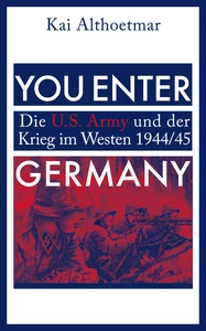 Titel: You Enter Germany. Die U.S. Army und der Krieg im Westen 1944/45