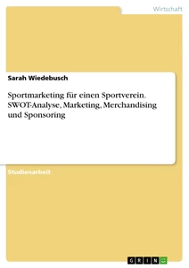 Titel: Sportmarketing für einen Sportverein. SWOT-Analyse, Marketing, Merchandising und Sponsoring