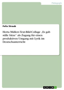 Titel: Herta Müllers Text-Bild-Collage „Es gab stille Sätze“ als Zugang für einen produktiven Umgang mit Lyrik im Deutschunterricht
