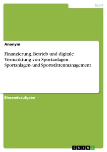 Title: Finanzierung, Betrieb und digitale Vermarktung von Sportanlagen. Sportanlagen- und Sportstättenmanagement