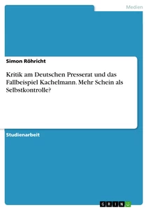 Titel: Kritik am Deutschen Presserat und das Fallbeispiel Kachelmann. Mehr Schein als Selbstkontrolle?